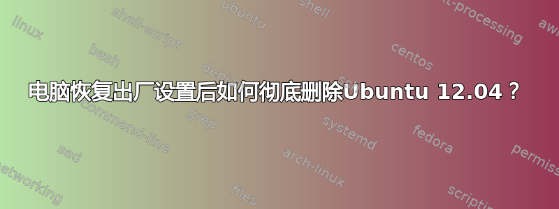 电脑恢复出厂设置后如何彻底删除Ubuntu 12.04？