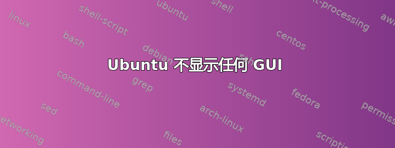 Ubuntu 不显示任何 GUI