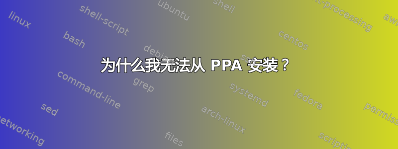 为什么我无法从 PPA 安装？