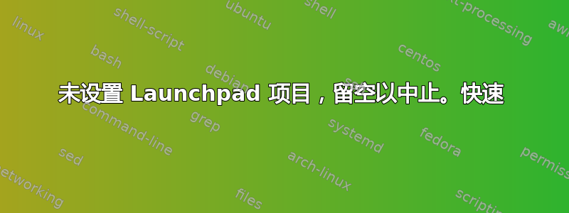 未设置 Launchpad 项目，留空以中止。快速