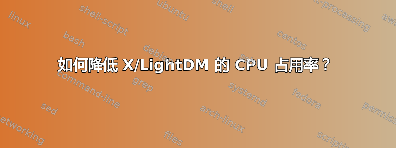 如何降低 X/LightDM 的 CPU 占用率？