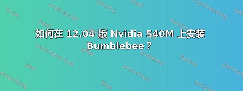 如何在 12.04 版 Nvidia 540M 上安装 Bumblebee？