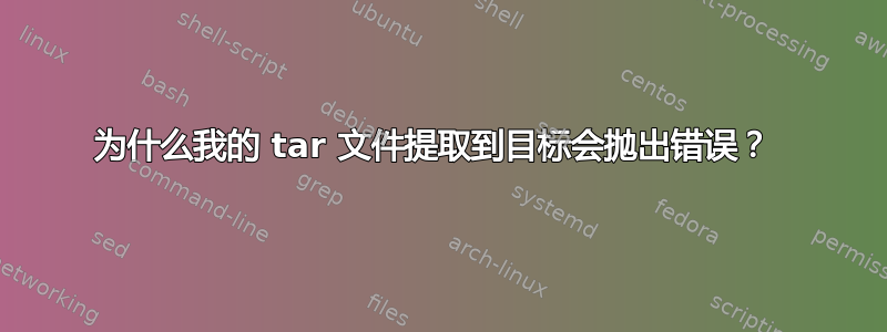 为什么我的 tar 文件提取到目标会抛出错误？ 