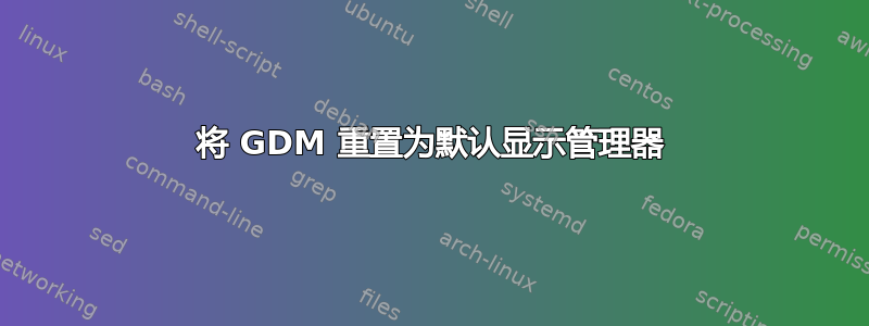 将 GDM 重置为默认显示管理器