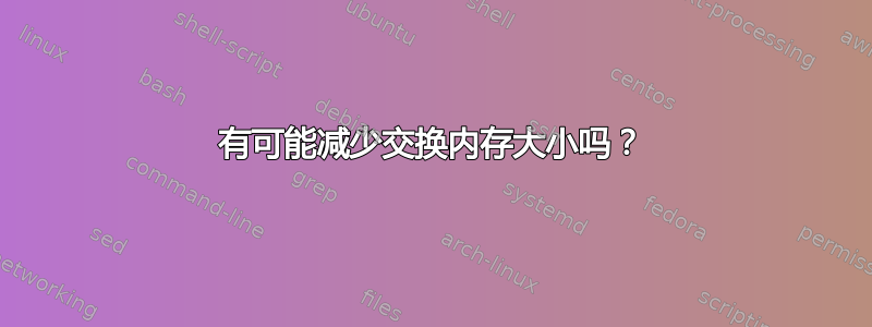 有可能减少交换内存大小吗？