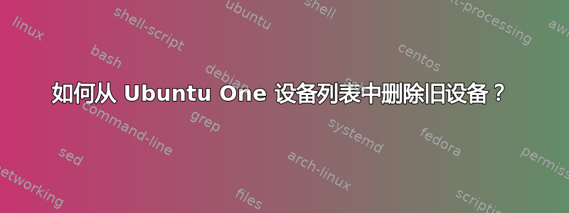 如何从 Ubuntu One 设备列表中删除旧设备？