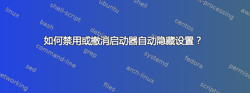 如何禁用或撤消启动器自动隐藏设置？