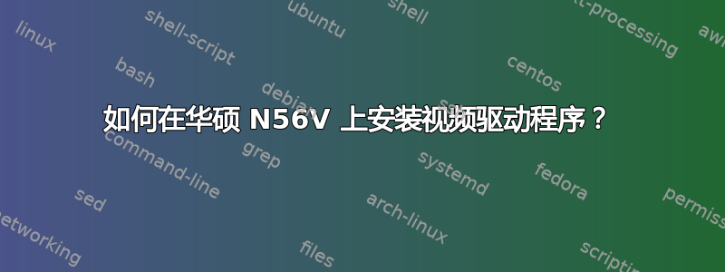 如何在华硕 N56V 上安装视频驱动程序？