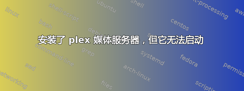 安装了 plex 媒体服务器，但它无法启动