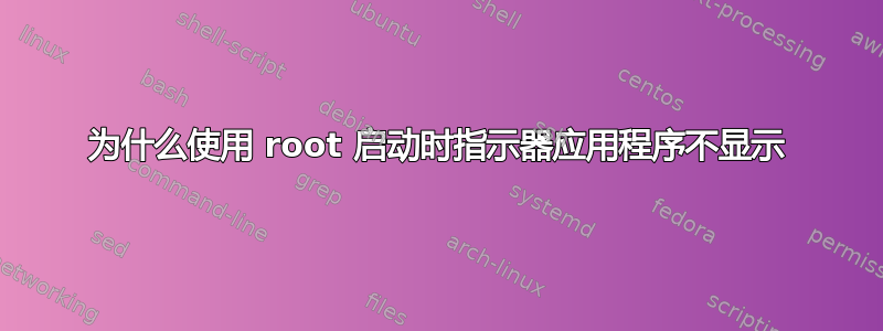 为什么使用 root 启动时指示器应用程序不显示