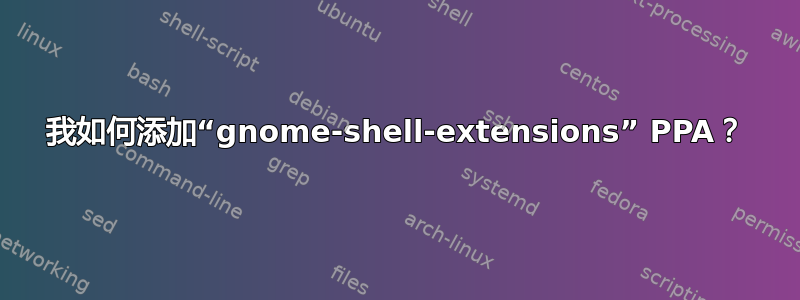 我如何添加“gnome-shell-extensions” PPA？