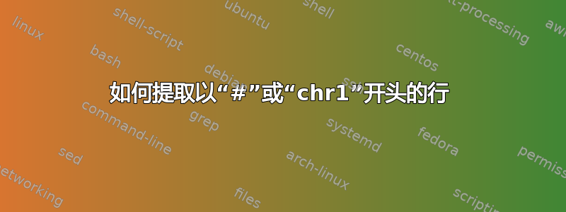 如何提取以“#”或“chr1”开头的行