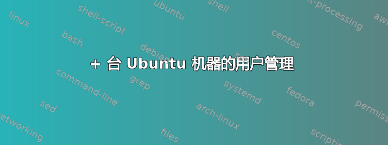 10+ 台 Ubuntu 机器的用户管理