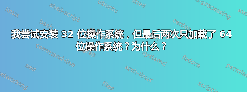 我尝试安装 32 位操作系统，但最后两次只加载了 64 位操作系统？为什么？