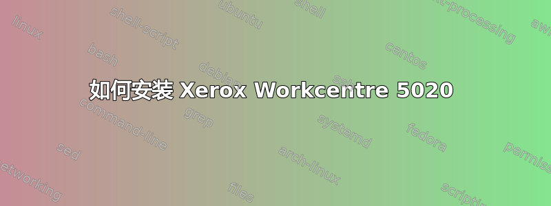 如何安装 Xerox Workcentre 5020