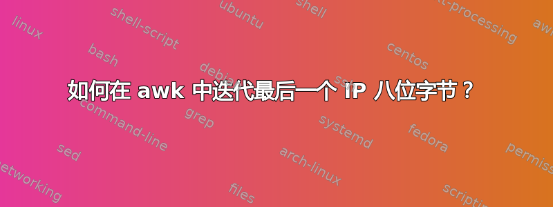 如何在 awk 中迭代最后一个 IP 八位字节？