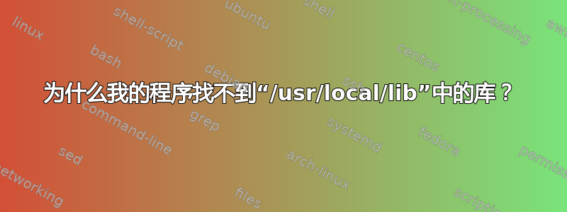 为什么我的程序找不到“/usr/local/lib”中的库？