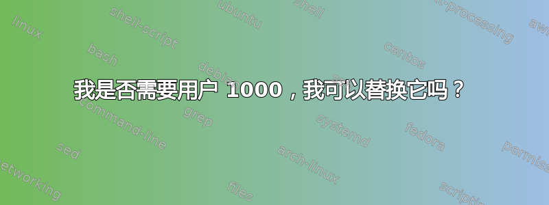 我是否需要用户 1000，我可以替换它吗？