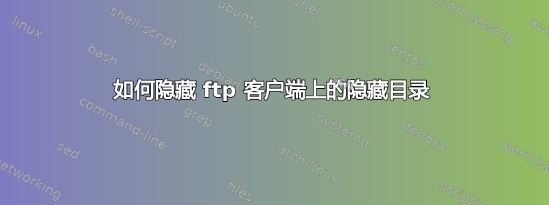 如何隐藏 ftp 客户端上的隐藏目录