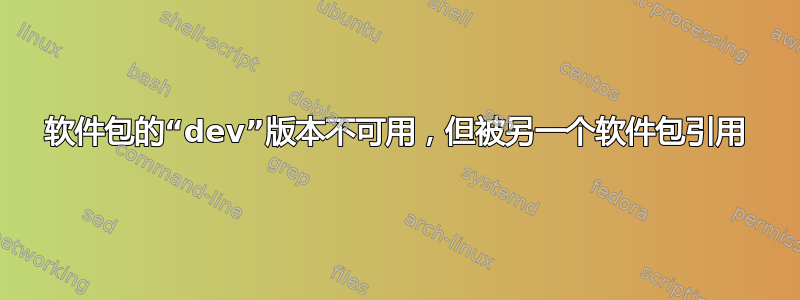 软件包的“dev”版本不可用，但被另一个软件包引用