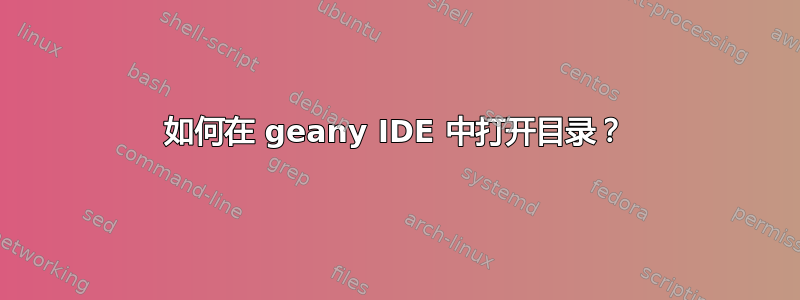 如何在 geany IDE 中打开目录？