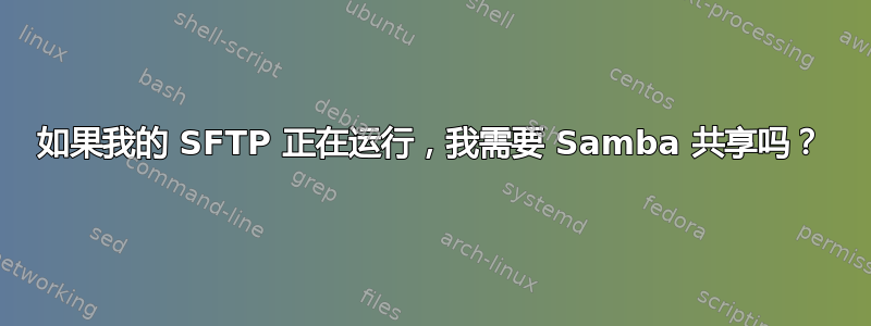 如果我的 SFTP 正在运行，我需要 Samba 共享吗？