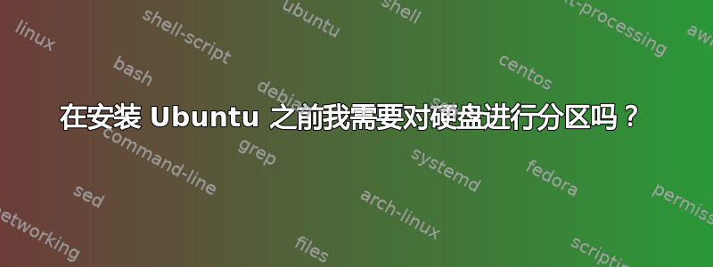 在安装 Ubuntu 之前我需要对硬盘进行分区吗？