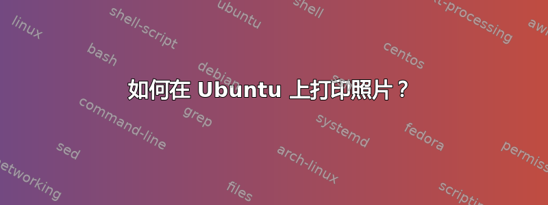 如何在 Ubuntu 上打印照片？