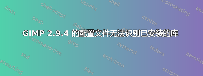 GIMP 2.9.4 的配置文件无法识别已安装的库