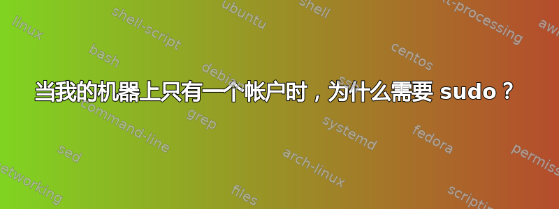 当我的机器上只有一个帐户时，为什么需要 sudo？