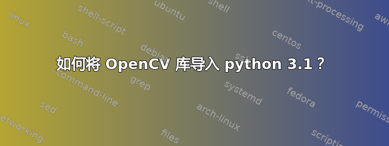 如何将 OpenCV 库导入 python 3.1？