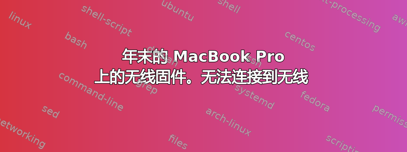 2011 年末的 MacBook Pro 上的无线固件。无法连接到无线