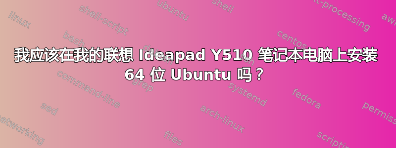 我应该在我的联想 Ideapad Y510 笔记本电脑上安装 64 位 Ubuntu 吗？