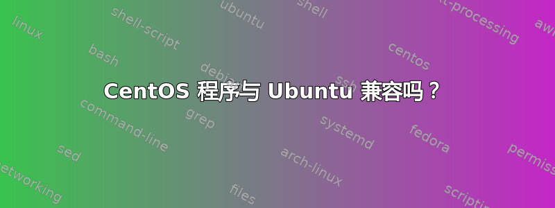 CentOS 程序与 Ubuntu 兼容吗？