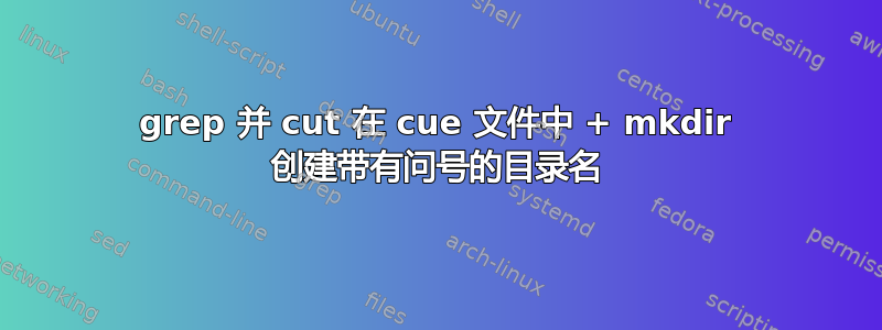 grep 并 cut 在 cue 文件中 + mkdir 创建带有问号的目录名