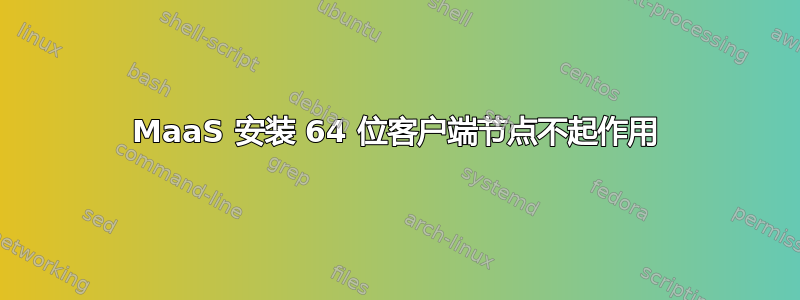 MaaS 安装 64 位客户端节点不起作用