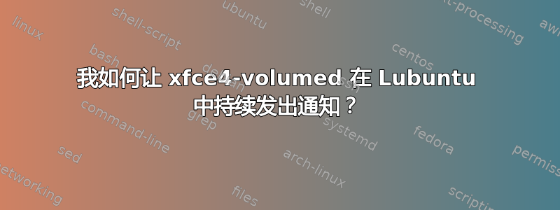 我如何让 xfce4-volumed 在 Lubuntu 中持续发出通知？