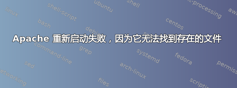 Apache 重新启动失败，因为它无法找到存在的文件