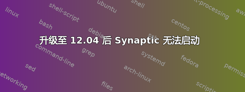 升级至 12.04 后 Synaptic 无法启动 