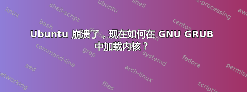 Ubuntu 崩溃了，现在如何在 GNU GRUB 中加载内核？