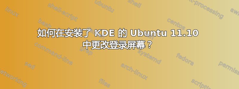 如何在安装了 KDE 的 Ubuntu 11.10 中更改登录屏幕？