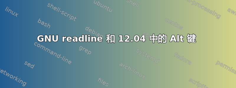 GNU readline 和 12.04 中的 Alt 键