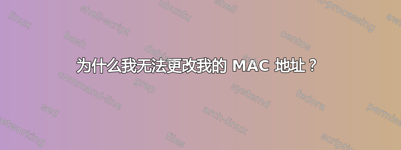 为什么我无法更改我的 MAC 地址？