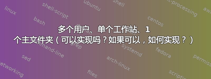 多个用户、单个工作站、1 个主文件夹（可以实现吗？如果可以，如何实现？）