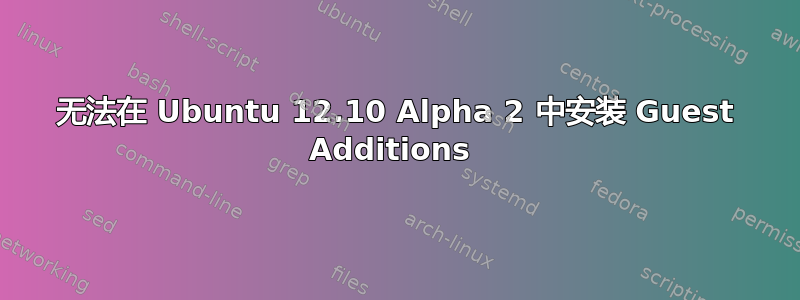 无法在 Ubuntu 12.10 Alpha 2 中安装 Guest Additions 