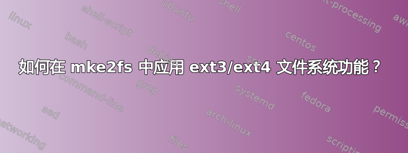 如何在 mke2fs 中应用 ext3/ext4 文件系统功能？