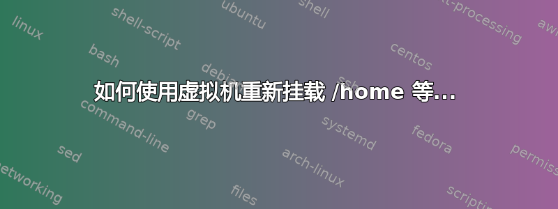 如何使用虚拟机重新挂载 /home 等...