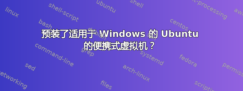 预装了适用于 Windows 的 Ubuntu 的便携式虚拟机？