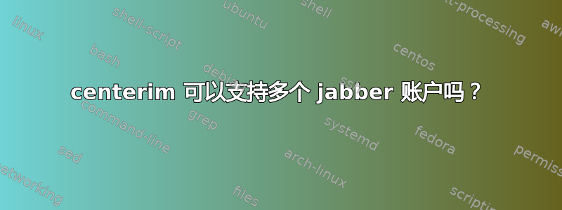 centerim 可以支持多个 jabber 账户吗？