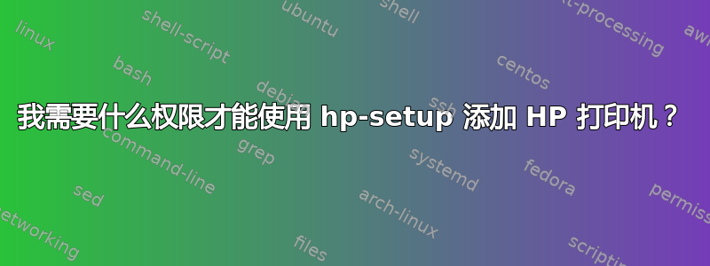 我需要什么权限才能使用 hp-setup 添加 HP 打印机？